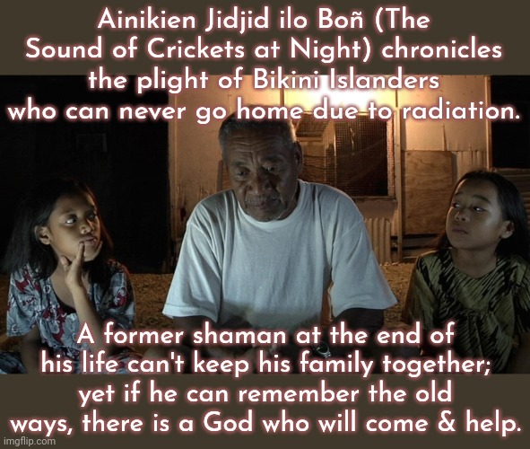 SpongeBob SquarePants mocks their suffering | Ainikien Jidjid ilo Boñ (The Sound of Crickets at Night) chronicles the plight of Bikini Islanders who can never go home due to radiation. A former shaman at the end of his life can't keep his family together; yet if he can remember the old ways, there is a God who will come & help. | image tagged in ainikien jidjid ilo bon,pacific,nuclear explosion,oppression,magic | made w/ Imgflip meme maker