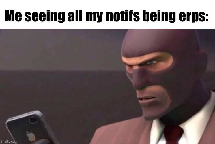 tf2 spy looking at phone | Me seeing all my notifs being erps: | image tagged in tf2 spy looking at phone | made w/ Imgflip meme maker