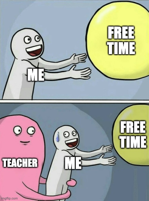 Homework | FREE TIME; ME; FREE TIME; TEACHER; ME | image tagged in memes,running away balloon | made w/ Imgflip meme maker