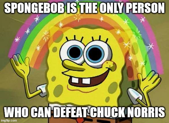SpongeBob VS Chuck Norris (there's a reason why it's now a dead meme) |  SPONGEBOB IS THE ONLY PERSON; WHO CAN DEFEAT CHUCK NORRIS | image tagged in memes,imagination spongebob,chuck norris,spongebob,defeat,chuck norris fact | made w/ Imgflip meme maker