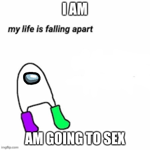 AMOGUS SUSSY | I AM; AM GOING TO SEX | image tagged in amogus sussy | made w/ Imgflip meme maker