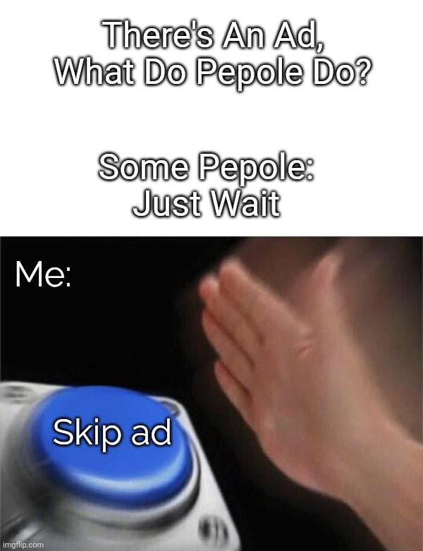 when there are ads | There's An Ad, What Do Pepole Do? Some Pepole: Just Wait; Me:; Skip ad | image tagged in memes,blank nut button,youtube ads,ads | made w/ Imgflip meme maker