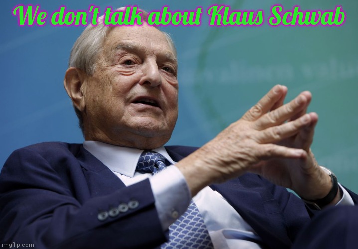 George Soros | We don't talk about Klaus Schwab | image tagged in george soros | made w/ Imgflip meme maker