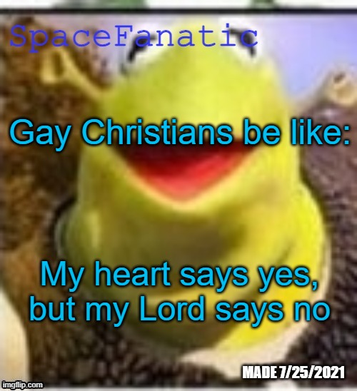 Ye Olde Announcements | Gay Christians be like:; My heart says yes, but my Lord says no | image tagged in spacefanatic announcement temp | made w/ Imgflip meme maker