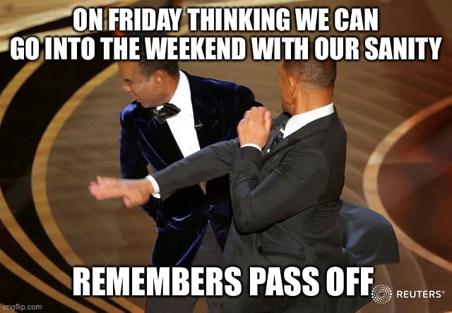 Will Smith punching Chris Rock | ON FRIDAY THINKING WE CAN GO INTO THE WEEKEND WITH OUR SANITY; REMEMBERS PASS OFF | image tagged in will smith punching chris rock | made w/ Imgflip meme maker