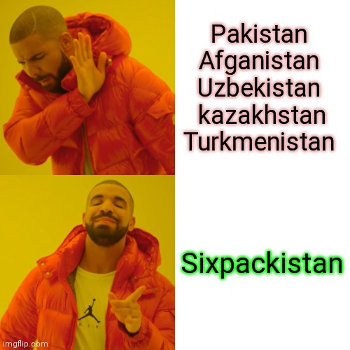 Drake Hotline Bling Meme | Pakistan 
Afganistan 
Uzbekistan 
kazakhstan
Turkmenistan Sixpackistan | image tagged in memes,drake hotline bling | made w/ Imgflip meme maker