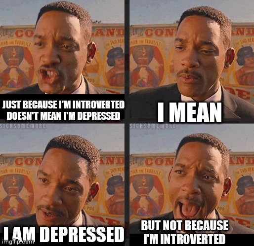 I am depressed, but not because I'm introverted | I MEAN; JUST BECAUSE I'M INTROVERTED DOESN'T MEAN I'M DEPRESSED; I AM DEPRESSED; BUT NOT BECAUSE I'M INTROVERTED | image tagged in but not because i'm black | made w/ Imgflip meme maker