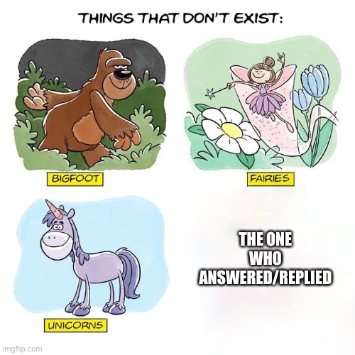 Yeah | THE ONE WHO ANSWERED/REPLIED | image tagged in things that don't exist,who asked,answers,reply | made w/ Imgflip meme maker