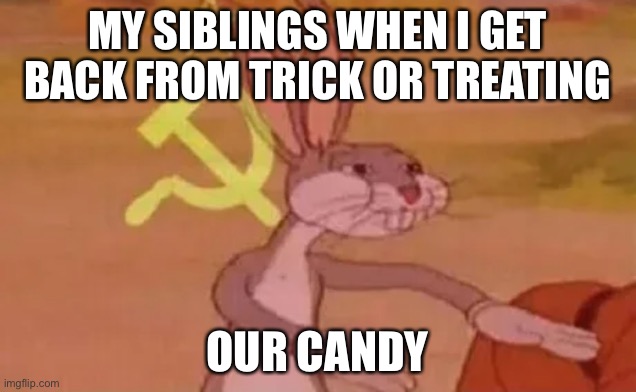 Bugs bunny communist | MY SIBLINGS WHEN I GET BACK FROM TRICK OR TREATING; OUR CANDY | image tagged in bugs bunny communist | made w/ Imgflip meme maker