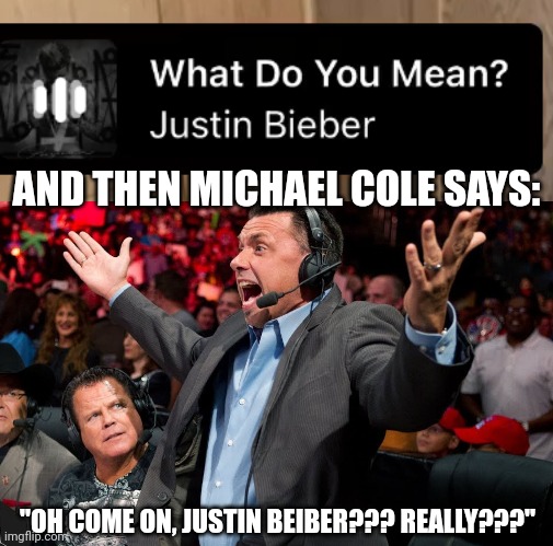 Example | AND THEN MICHAEL COLE SAYS:; "OH COME ON, JUSTIN BEIBER??? REALLY???" | image tagged in michael cole says,pro wrestling,justin bieber | made w/ Imgflip meme maker