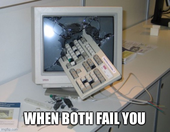 Broken computer | WHEN BOTH FAIL YOU | image tagged in broken computer | made w/ Imgflip meme maker