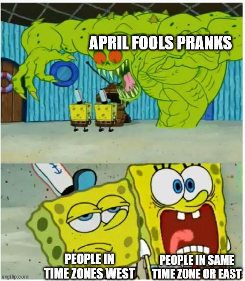 March 31st 11:59PM | APRIL FOOLS PRANKS; PEOPLE IN TIME ZONES WEST; PEOPLE IN SAME TIME ZONE OR EAST | image tagged in spongebob squarepants scared but also not scared,memes,april fools day,april fools,time zones | made w/ Imgflip meme maker