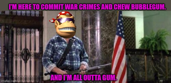 Might be gnomes at the bank. Cant be too careful. | I'M HERE TO COMMIT WAR CRIMES AND CHEW BUBBLEGUM. AND I'M ALL OUTTA GUM. | image tagged in i have come here to chew bubblegum and kick ass and i'm all o,get the gun,ive committed various war crimes | made w/ Imgflip meme maker