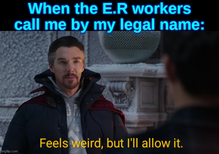 Feels Weird, but I'll Allow It. | When the E.R workers call me by my legal name: | image tagged in feels weird but i'll allow it | made w/ Imgflip meme maker