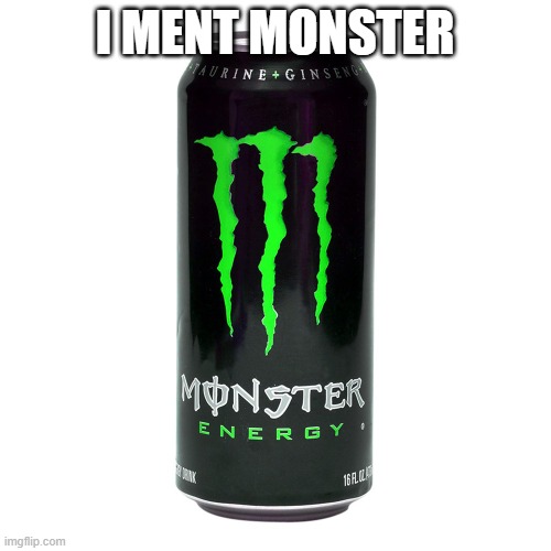 Monster Energy | I MENT MONSTER | image tagged in monster energy | made w/ Imgflip meme maker