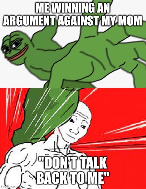 "Don't talk back to me" |  ME WINNING AN ARGUMENT AGAINST MY MOM; "DON'T TALK BACK TO ME" | image tagged in pepe punch vs dodging wojak | made w/ Imgflip meme maker