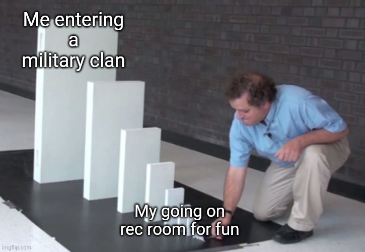 Domino Effect | Me entering a military clan; My going on rec room for fun | image tagged in domino effect | made w/ Imgflip meme maker