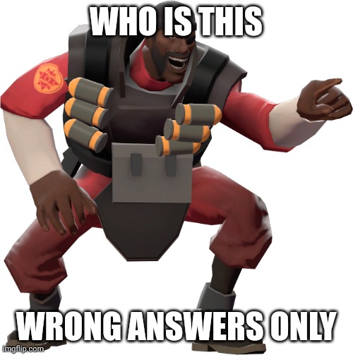 Demoman laughing | WHO IS THIS; WRONG ANSWERS ONLY | image tagged in demoman laughing | made w/ Imgflip meme maker