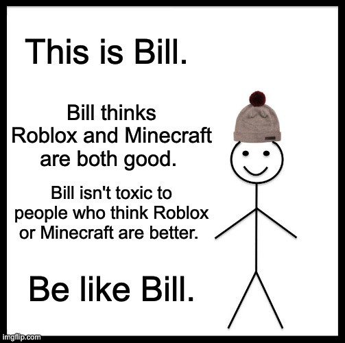 be like bill. | This is Bill. Bill thinks Roblox and Minecraft are both good. Bill isn't toxic to people who think Roblox or Minecraft are better. Be like Bill. | image tagged in memes,be like bill | made w/ Imgflip meme maker