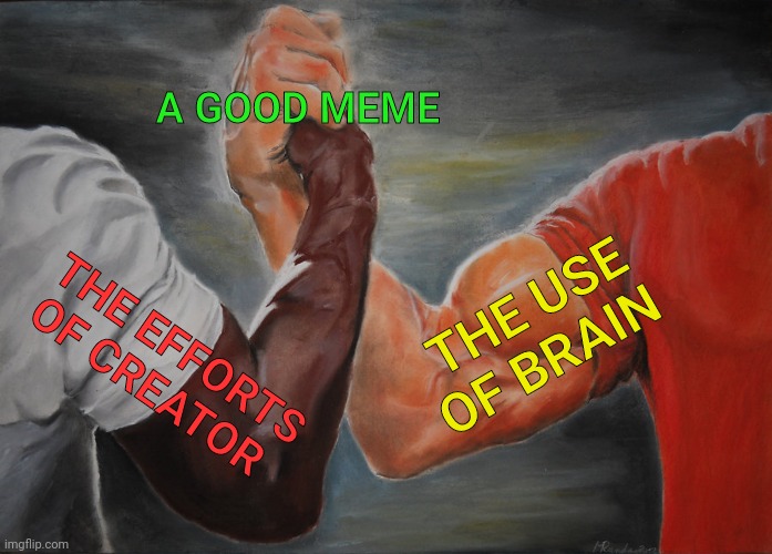 A good meme | A GOOD MEME; THE USE OF BRAIN; THE EFFORTS OF CREATOR | image tagged in memes,epic handshake,funny memes,brain,truth,funny | made w/ Imgflip meme maker