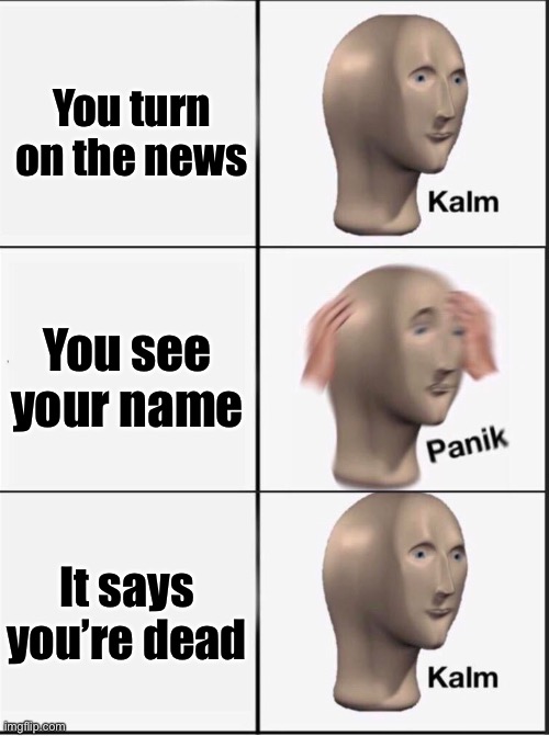 Fake news be like | You turn on the news You see your name It says you’re dead | image tagged in reverse kalm panik,dead,news,fake news | made w/ Imgflip meme maker