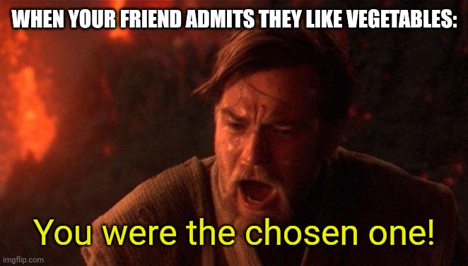 You Were The Chosen One (Star Wars) Meme | WHEN YOUR FRIEND ADMITS THEY LIKE VEGETABLES:; You were the chosen one! | image tagged in memes,you were the chosen one star wars | made w/ Imgflip meme maker