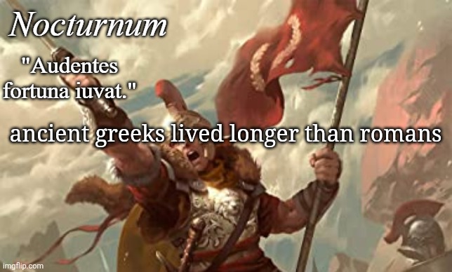 Nocturnum's roman temp | ancient greeks lived longer than romans | image tagged in nocturnum's roman temp | made w/ Imgflip meme maker