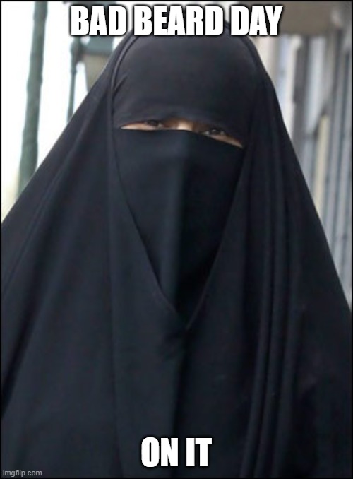 Burka Wearing Muslim Women | BAD BEARD DAY ON IT | image tagged in burka wearing muslim women | made w/ Imgflip meme maker
