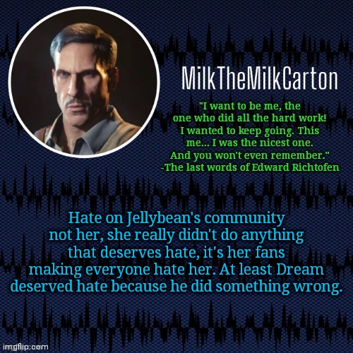 MilkTheMilkCarton but he's resorting to schtabbing | Hate on Jellybean's community not her, she really didn't do anything that deserves hate, it's her fans making everyone hate her. At least Dream deserved hate because he did something wrong. | image tagged in milkthemilkcarton but he's resorting to schtabbing | made w/ Imgflip meme maker