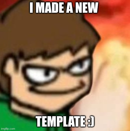 new template | I MADE A NEW; TEMPLATE :) | image tagged in eddsworld | made w/ Imgflip meme maker