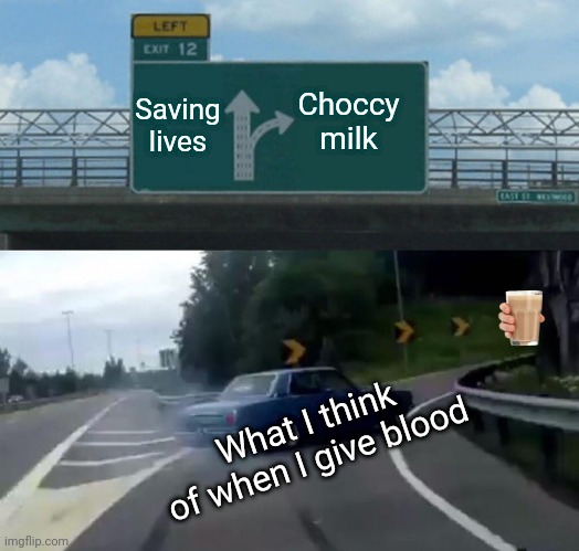 Blood donations | Choccy milk; Saving lives; What I think of when I give blood | image tagged in memes,left exit 12 off ramp | made w/ Imgflip meme maker
