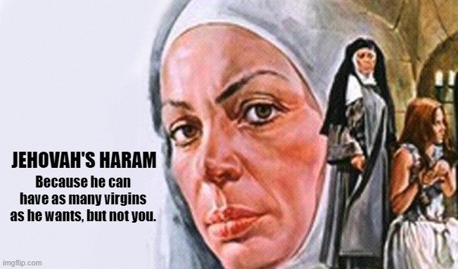 Monopolized Haram | JEHOVAH'S HARAM; Because he can have as many virgins as he wants, but not you. | image tagged in jehovah,nuns,god,satan,virgins,haram | made w/ Imgflip meme maker