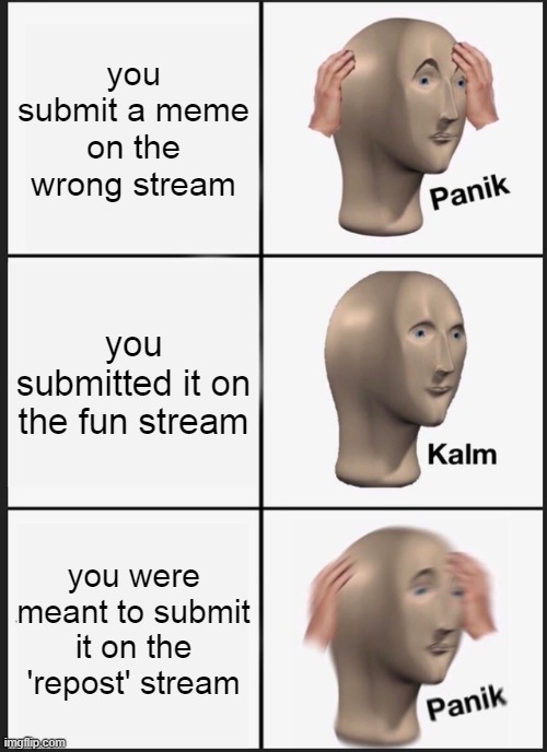 posting meme | you submit a meme on the wrong stream; you submitted it on the fun stream; you were meant to submit it on the 'repost' stream | image tagged in memes,panik kalm panik | made w/ Imgflip meme maker