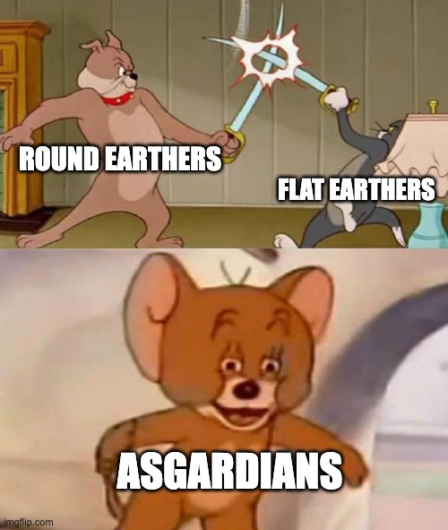 earth | ROUND EARTHERS; FLAT EARTHERS; ASGARDIANS | image tagged in tom and jerry swordfight,meme | made w/ Imgflip meme maker