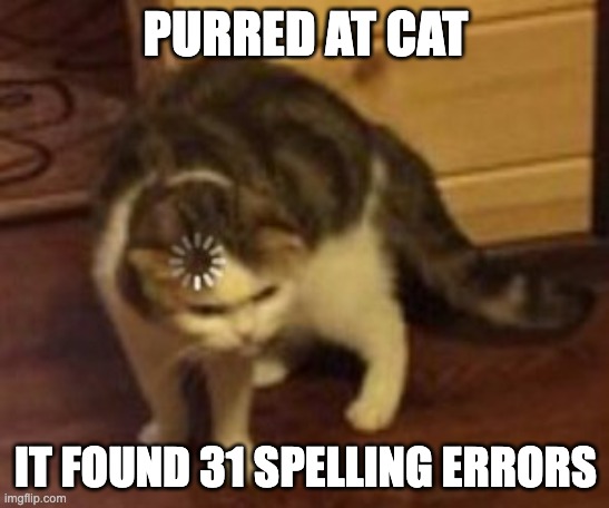 Loading cat | PURRED AT CAT; IT FOUND 31 SPELLING ERRORS | image tagged in loading cat,memes | made w/ Imgflip meme maker
