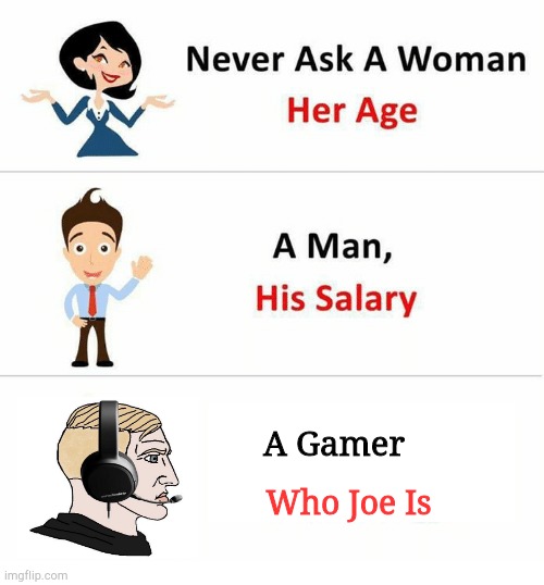 seriously, don't | A Gamer; Who Joe Is | image tagged in never ask a woman her age,gaming,joe mama | made w/ Imgflip meme maker