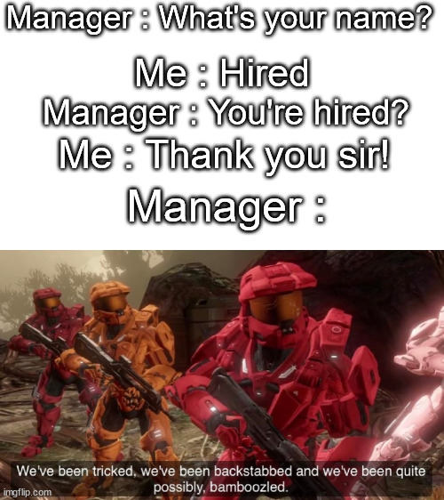 Gottem | Manager : What's your name? Me : Hired; Manager : You're hired? Me : Thank you sir! Manager : | image tagged in we've been tricked,funny,memes,not a gif | made w/ Imgflip meme maker