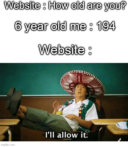 I’ll allow it | Website : How old are you? 6 year old me : 194; Website : | image tagged in i'll allow it,funny,memes,not a gif,true story | made w/ Imgflip meme maker