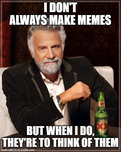 The Most Interesting Man In The World Meme | I DON'T ALWAYS MAKE MEMES; BUT WHEN I DO, THEY'RE TO THINK OF THEM | image tagged in memes,the most interesting man in the world | made w/ Imgflip meme maker