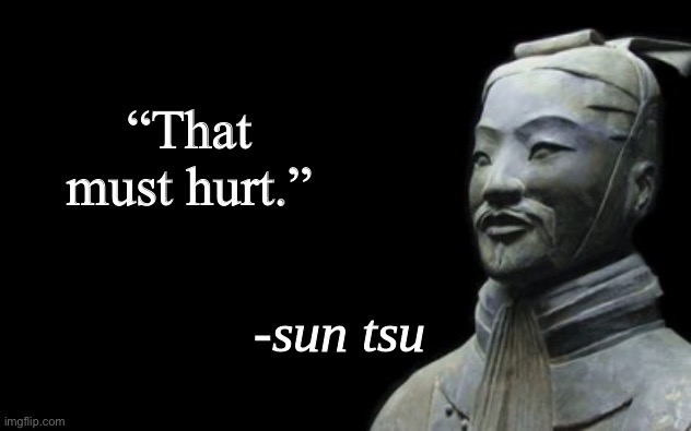 sun tsu fake quote | “That must hurt.” | image tagged in sun tsu fake quote | made w/ Imgflip meme maker