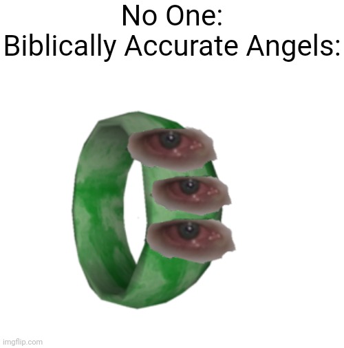 B E N O T A F R A I D. | No One:
Biblically Accurate Angels: | image tagged in blank white template | made w/ Imgflip meme maker