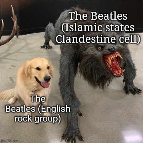 dog vs werewolf | The Beatles (Islamic states Clandestine cell); The Beatles (English rock group) | image tagged in dog vs werewolf | made w/ Imgflip meme maker