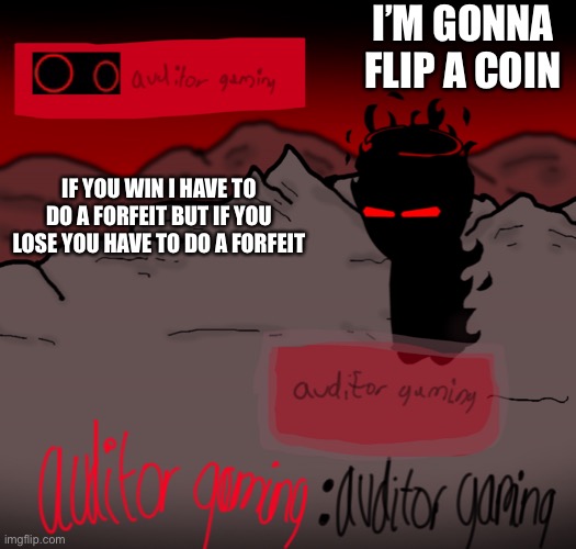 Auditor gaming | I’M GONNA FLIP A COIN; IF YOU WIN I HAVE TO DO A FORFEIT BUT IF YOU LOSE YOU HAVE TO DO A FORFEIT | image tagged in auditor gaming | made w/ Imgflip meme maker