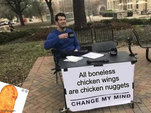 Have you ever thought about this? | All boneless chicken wings are chicken nuggets | image tagged in memes,change my mind,chicken nuggets | made w/ Imgflip meme maker