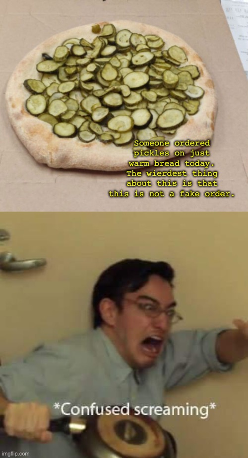 Someone ordered pickles on just warm bread today. The wierdest thing about this is that this is not a fake order. | image tagged in cursed order,funny,memes,confused screaming,why | made w/ Imgflip meme maker