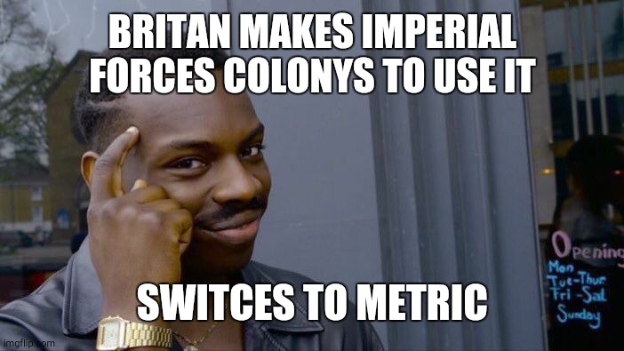 Roll Safe Think About It Meme | BRITAN MAKES IMPERIAL FORCES COLONYS TO USE IT; SWITCES TO METRIC | image tagged in memes,roll safe think about it | made w/ Imgflip meme maker