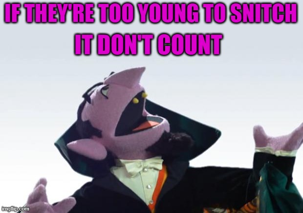 The Count | IF THEY'RE TOO YOUNG TO SNITCH IT DON'T COUNT | image tagged in the count | made w/ Imgflip meme maker