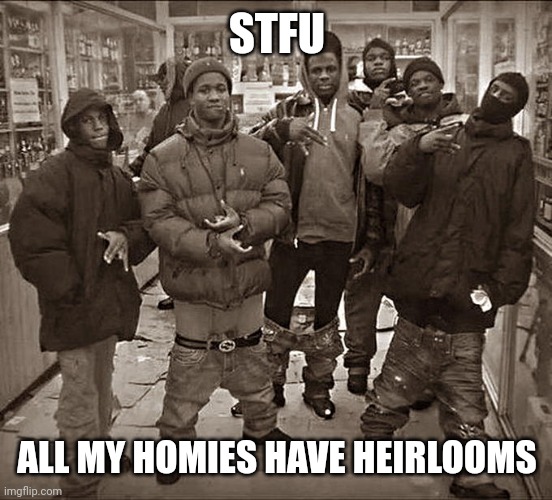 All my homies have heirlooms | STFU; ALL MY HOMIES HAVE HEIRLOOMS | image tagged in all my homies hate,apex legends | made w/ Imgflip meme maker