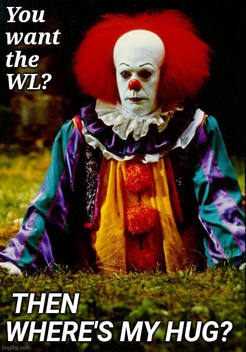 WL clown | You
want
the
WL? THEN WHERE'S MY HUG? | image tagged in it clown | made w/ Imgflip meme maker