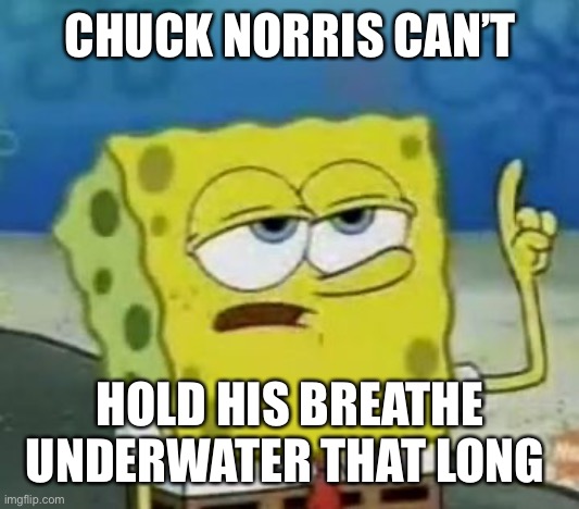 I'll Have You Know Spongebob Meme | CHUCK NORRIS CAN’T HOLD HIS BREATHE UNDERWATER THAT LONG | image tagged in memes,i'll have you know spongebob | made w/ Imgflip meme maker